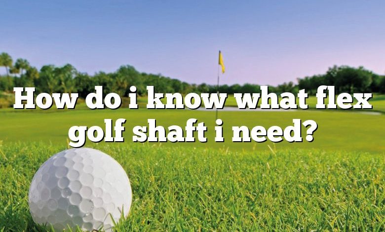 How do i know what flex golf shaft i need?