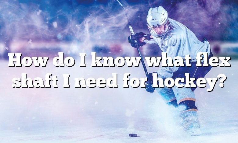 How do I know what flex shaft I need for hockey?