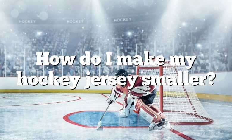 How do I make my hockey jersey smaller?