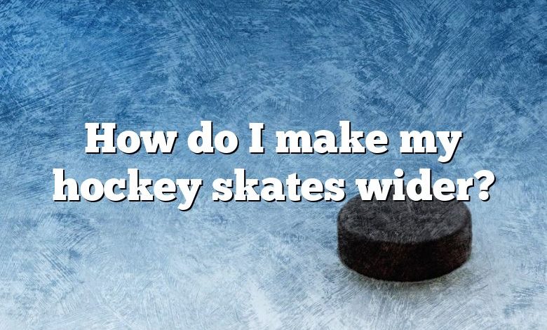 How do I make my hockey skates wider?