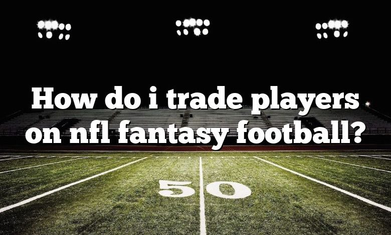 How do i trade players on nfl fantasy football?