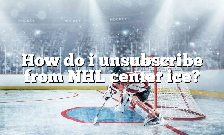 How do i unsubscribe from NHL center ice?