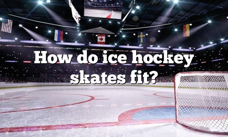 How do ice hockey skates fit?