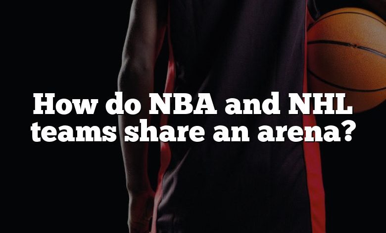 How do NBA and NHL teams share an arena?