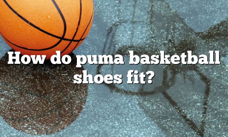 How do puma basketball shoes fit?