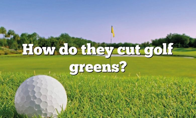 How do they cut golf greens?