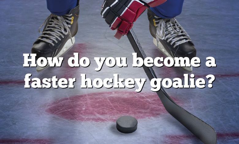 How do you become a faster hockey goalie?