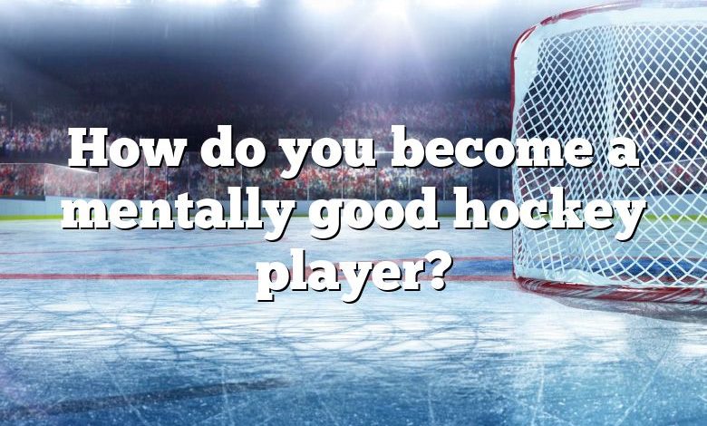 How do you become a mentally good hockey player?