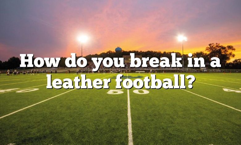 How do you break in a leather football?