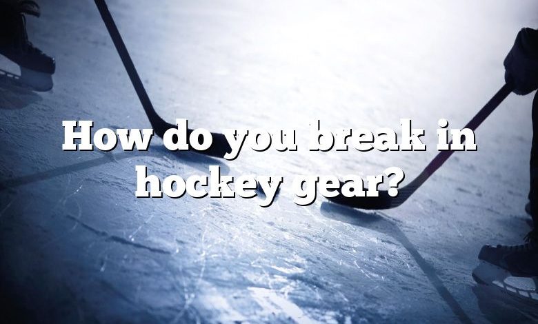 How do you break in hockey gear?