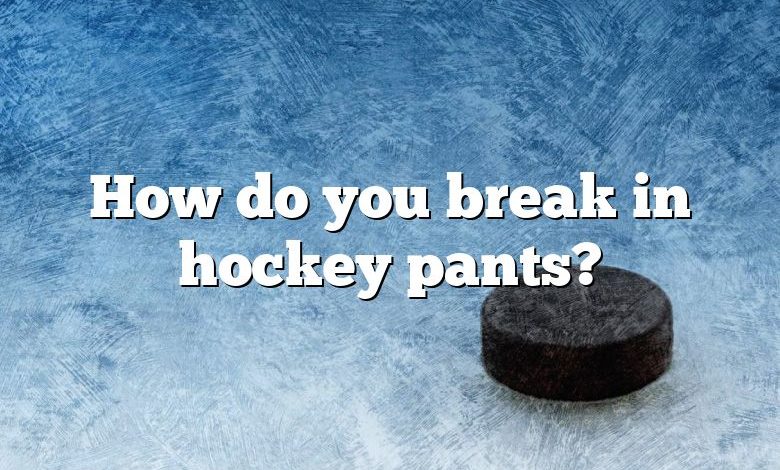 How do you break in hockey pants?