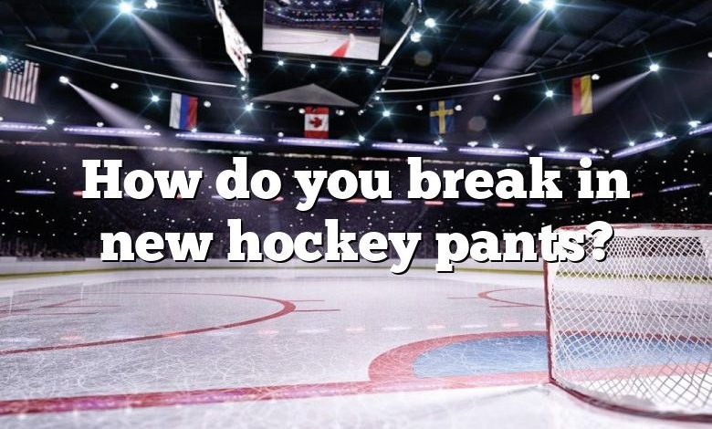 How do you break in new hockey pants?