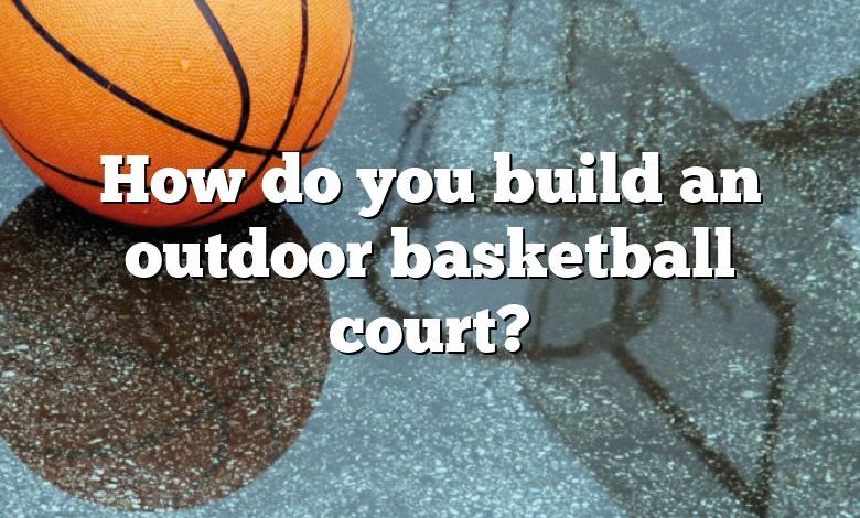 How do you build an outdoor basketball court?