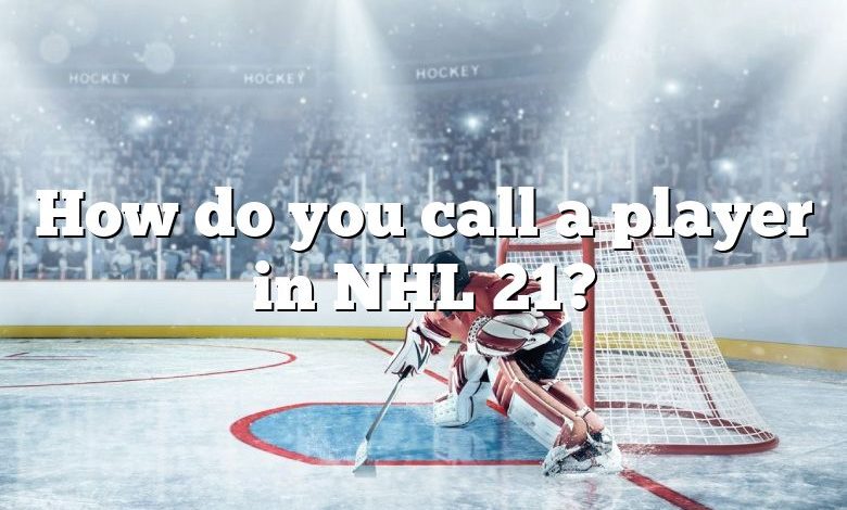 How do you call a player in NHL 21?