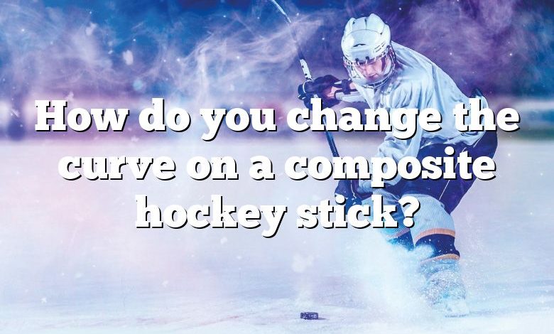 How do you change the curve on a composite hockey stick?