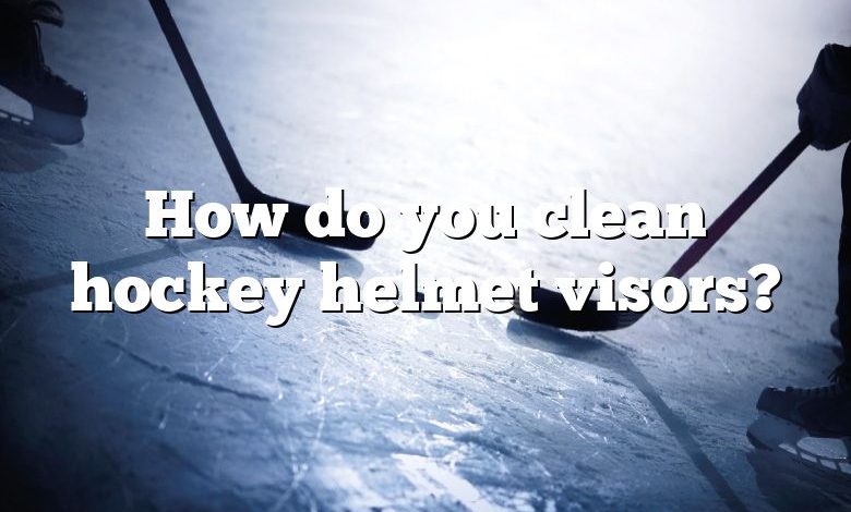 How do you clean hockey helmet visors?