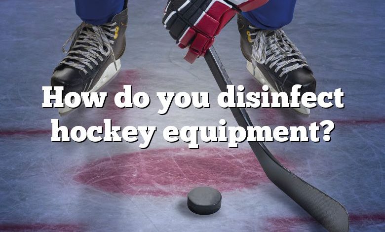 How do you disinfect hockey equipment?