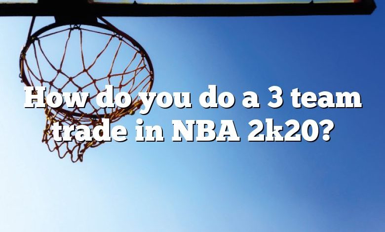 How do you do a 3 team trade in NBA 2k20?