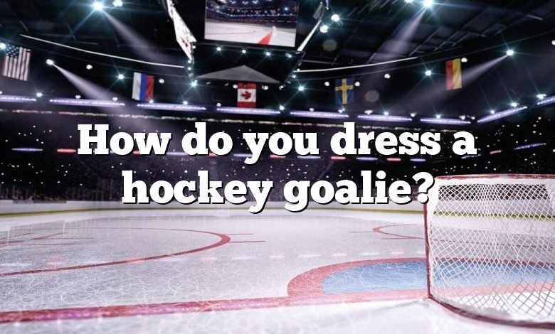 How do you dress a hockey goalie?
