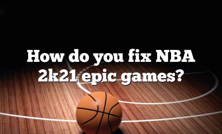 How do you fix NBA 2k21 epic games?