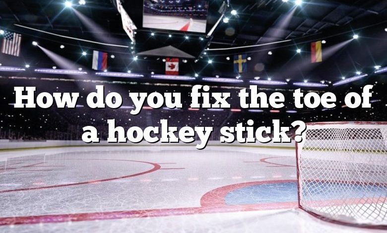 How do you fix the toe of a hockey stick?