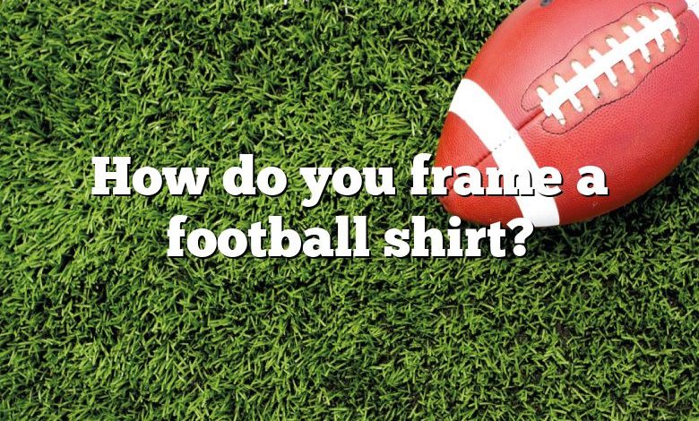 How do you frame a football shirt?