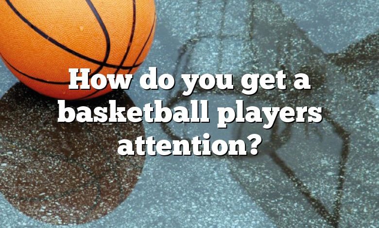 How do you get a basketball players attention?