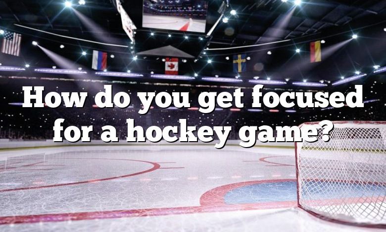 How do you get focused for a hockey game?