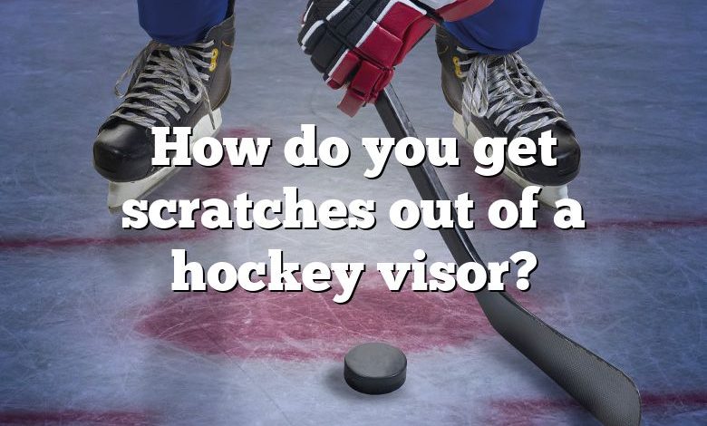 How do you get scratches out of a hockey visor?