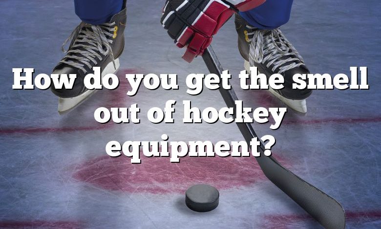 How do you get the smell out of hockey equipment?