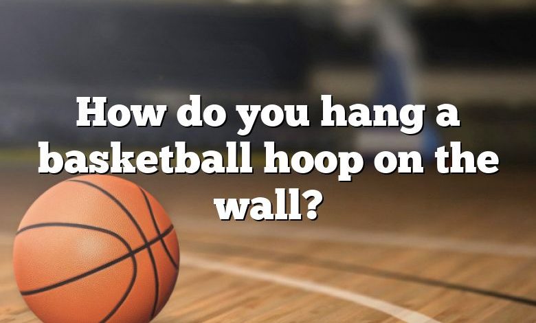 How do you hang a basketball hoop on the wall?