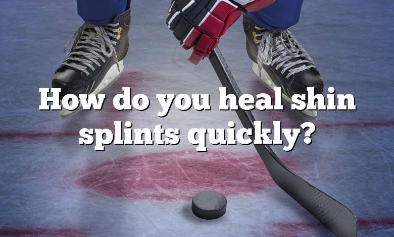How do you heal shin splints quickly?