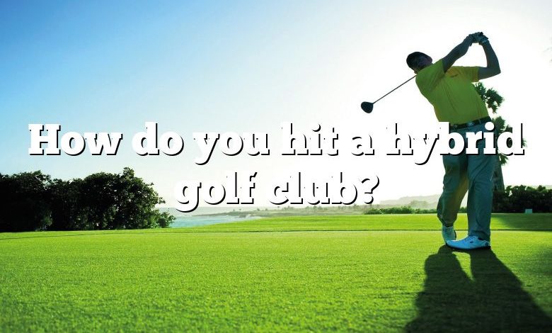 How do you hit a hybrid golf club?