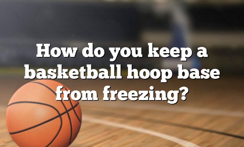 How do you keep a basketball hoop base from freezing?