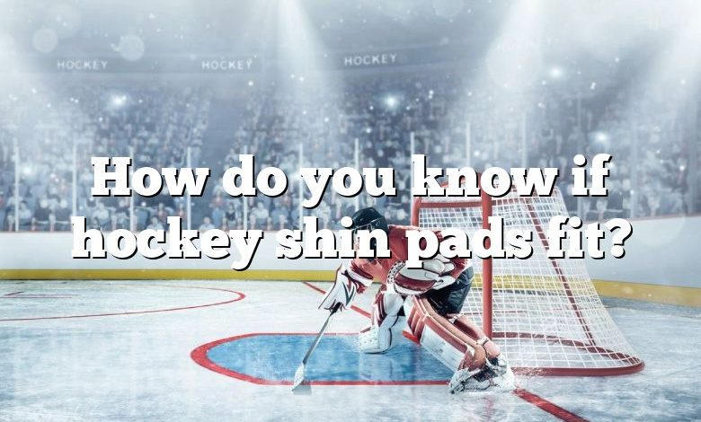 How do you know if hockey shin pads fit?