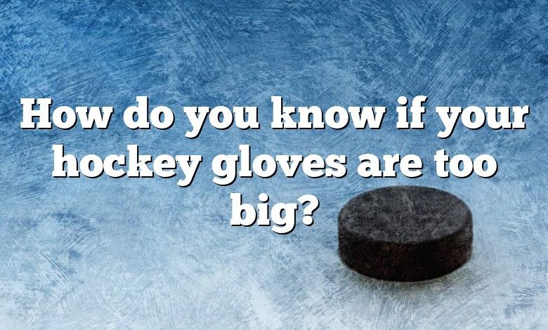 How do you know if your hockey gloves are too big?