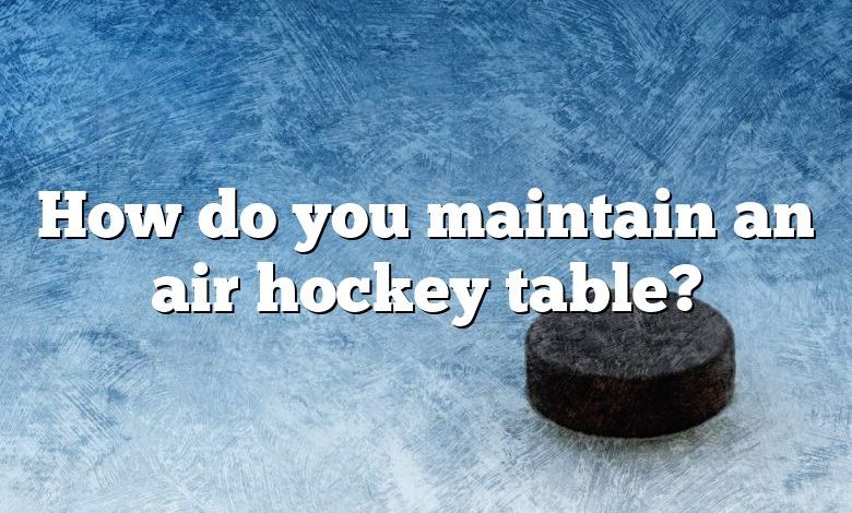 How do you maintain an air hockey table?