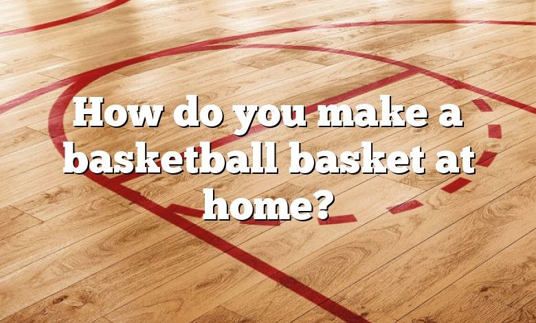 How do you make a basketball basket at home?