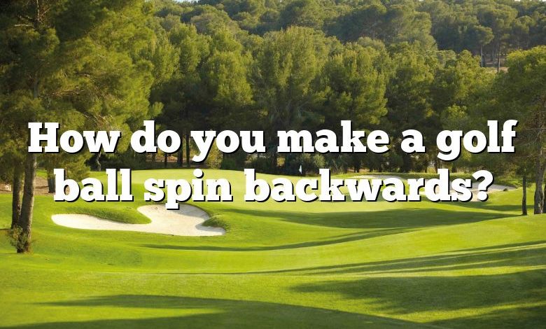 How do you make a golf ball spin backwards?