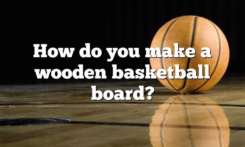 How do you make a wooden basketball board?