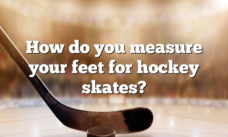 How do you measure your feet for hockey skates?