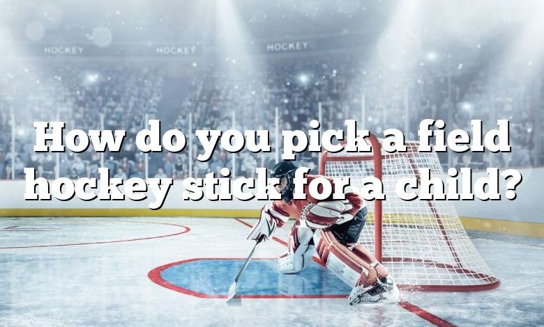 How do you pick a field hockey stick for a child?