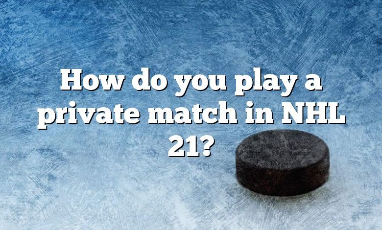 How do you play a private match in NHL 21?