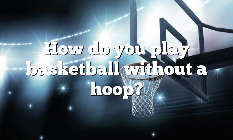 How do you play basketball without a hoop?