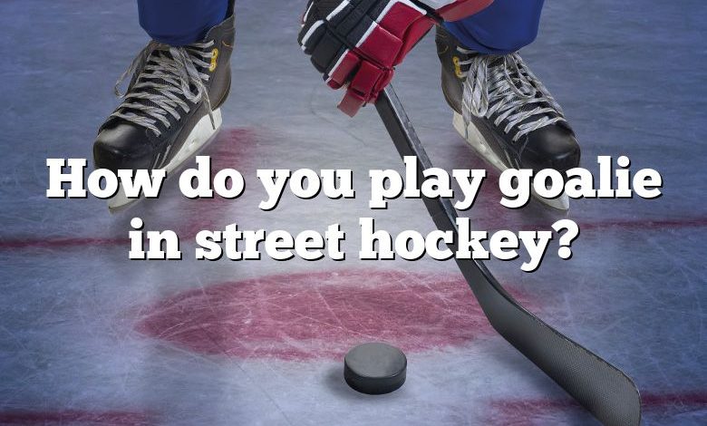 How do you play goalie in street hockey?