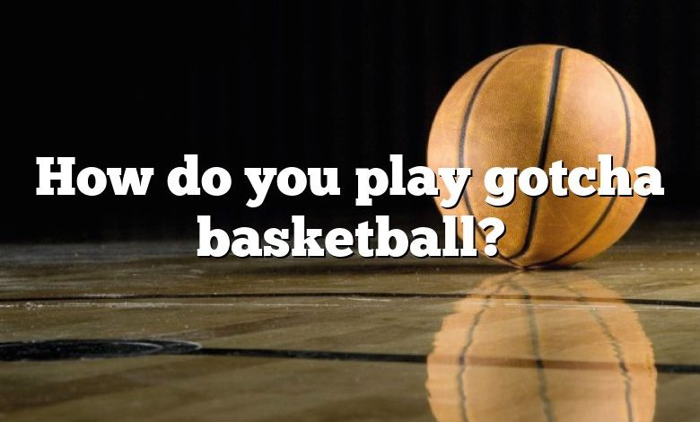How do you play gotcha basketball?