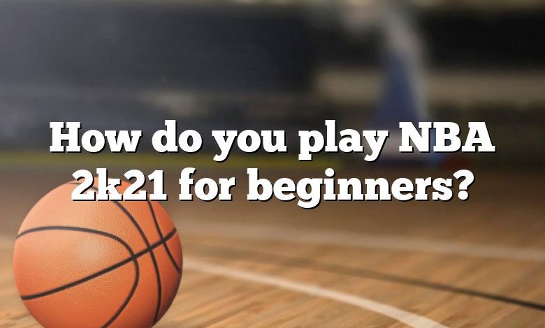 How do you play NBA 2k21 for beginners?