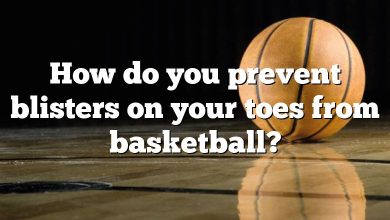 How do you prevent blisters on your toes from basketball?