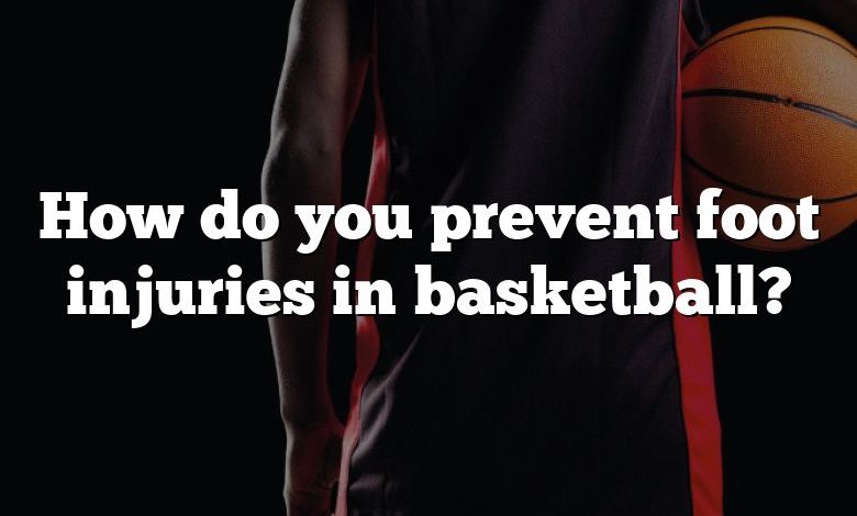 How do you prevent foot injuries in basketball?