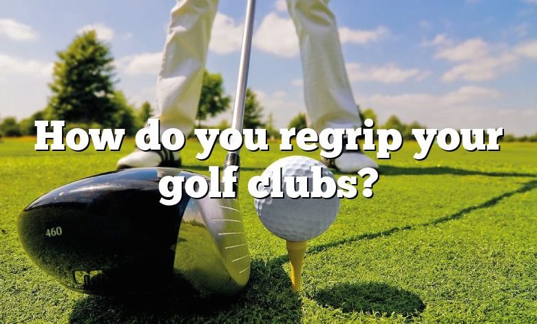 How do you regrip your golf clubs?